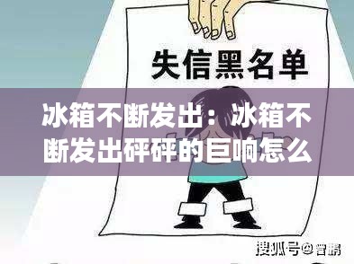 冰箱不断发出：冰箱不断发出砰砰的巨响怎么回事 