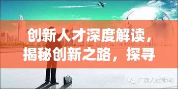 创新人才深度解读，揭秘创新之路，探寻人才成长轨迹