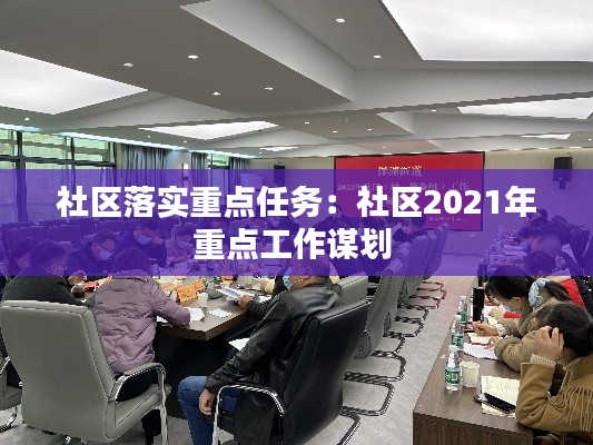 社区落实重点任务：社区2021年重点工作谋划 