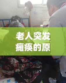 老人突发瘫痪的原因：老人突然瘫软一会又正常是怎么回事 