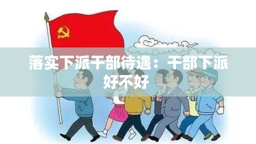 落实下派干部待遇：干部下派好不好 