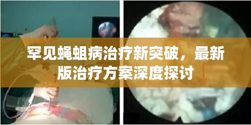 罕见蝇蛆病治疗新突破，最新版治疗方案深度探讨