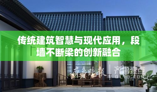 传统建筑智慧与现代应用，段墙不断梁的创新融合