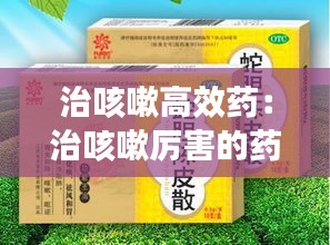 治咳嗽高效药：治咳嗽厉害的药 