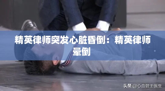 精英律师突发心脏昏倒：精英律师晕倒 