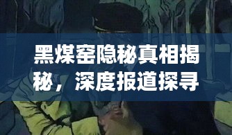 黑煤窑隐秘真相揭秘，深度报道探寻阴影下的故事