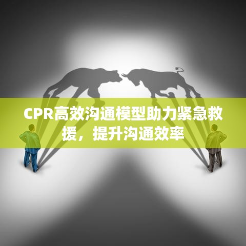 CPR高效沟通模型助力紧急救援，提升沟通效率