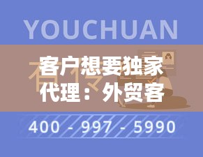 客户想要独家代理：外贸客户想独家代理 