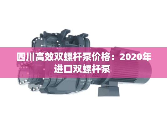 四川高效双螺杆泵价格：2020年进口双螺杆泵 