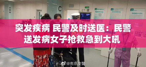 突发疾病 民警及时送医：民警送发病女子抢救急到大吼 