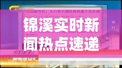 锦溪实时新闻热点速递，今日最新消息汇总