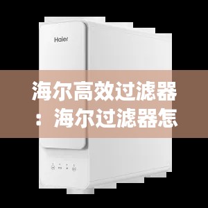 海尔高效过滤器：海尔过滤器怎么样,能直接饮用吗 