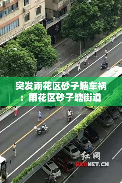 突发雨花区砂子塘车祸：雨花区砂子塘街道 