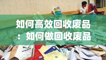 如何高效回收废品：如何做回收废品生意 