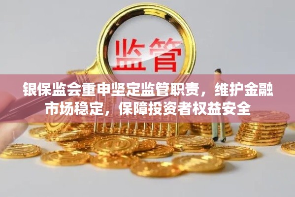 银保监会重申坚定监管职责，维护金融市场稳定，保障投资者权益安全