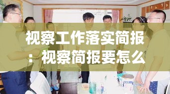 视察工作落实简报：视察简报要怎么写 