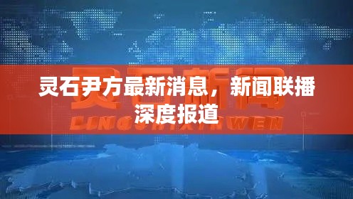 灵石尹方最新消息，新闻联播深度报道