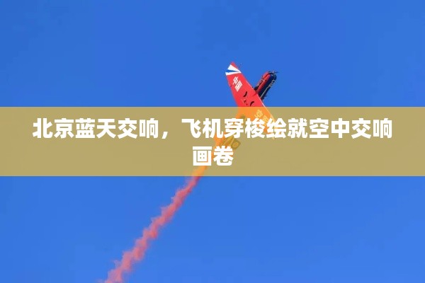 北京蓝天交响，飞机穿梭绘就空中交响画卷