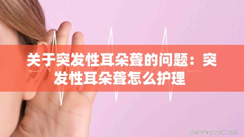 关于突发性耳朵聋的问题：突发性耳朵聋怎么护理 