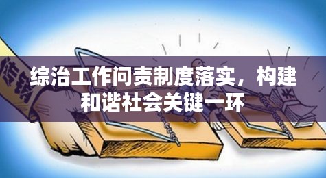 综治工作问责制度落实，构建和谐社会关键一环