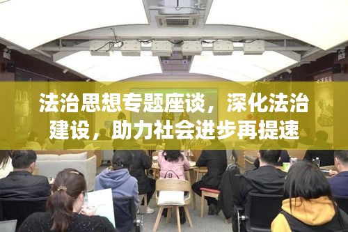 法治思想专题座谈，深化法治建设，助力社会进步再提速