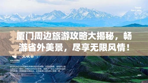 厦门周边旅游攻略大揭秘，畅游省外美景，尽享无限风情！