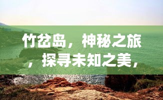 竹岔岛，神秘之旅，探寻未知之美，百度带你领略独特魅力！