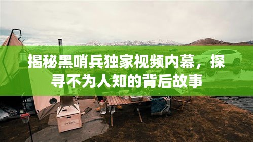 揭秘黑哨兵独家视频内幕，探寻不为人知的背后故事