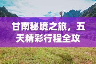 甘南秘境之旅，五天精彩行程全攻略！