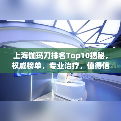 上海伽玛刀排名Top10揭秘，权威榜单，专业治疗，值得信赖！