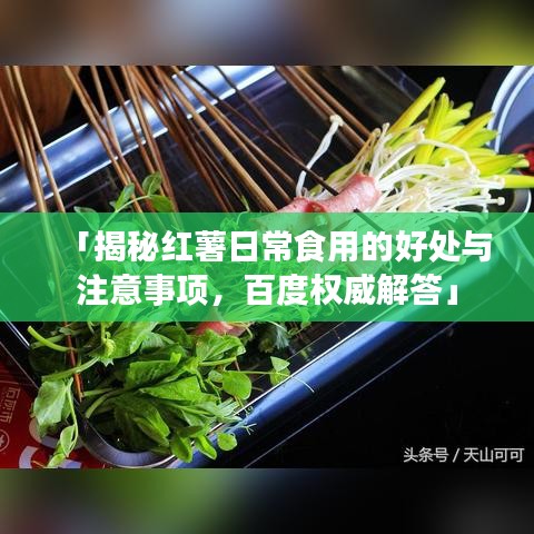 「揭秘红薯日常食用的好处与注意事项，百度权威解答」