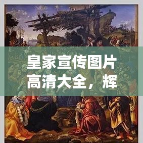 皇家宣传图片高清大全，辉煌与尊贵的极致展现