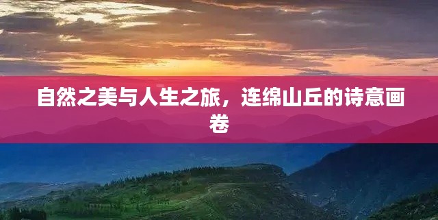 自然之美与人生之旅，连绵山丘的诗意画卷