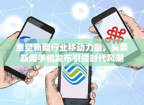 重塑新闻行业移动力量，头条新闻手机发布引领时代风潮