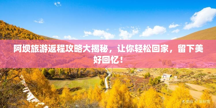 阿坝旅游返程攻略大揭秘，让你轻松回家，留下美好回忆！