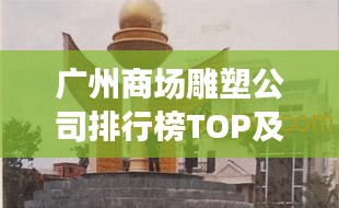 广州商场雕塑公司排行榜TOP及行业深度分析