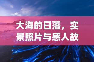 大海的日落，实景照片与感人故事，美轮美奂的视觉盛宴