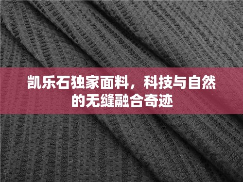 凯乐石独家面料，科技与自然的无缝融合奇迹