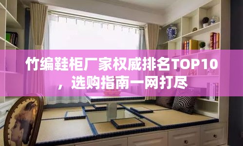 竹编鞋柜厂家权威排名TOP10，选购指南一网打尽