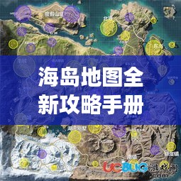 海岛地图全新攻略手册，带你玩转海岛探险之旅！