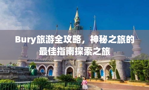 Bury旅游全攻略，神秘之旅的最佳指南探索之旅