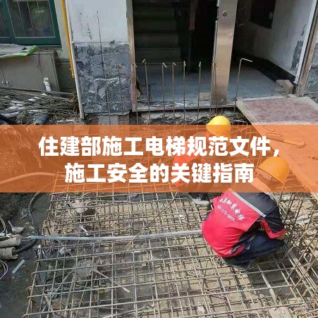 住建部施工电梯规范文件，施工安全的关键指南