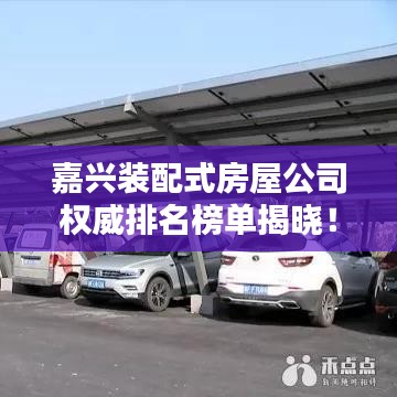 嘉兴装配式房屋公司权威排名榜单揭晓！