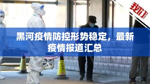 黑河疫情防控形势稳定，最新疫情报道汇总