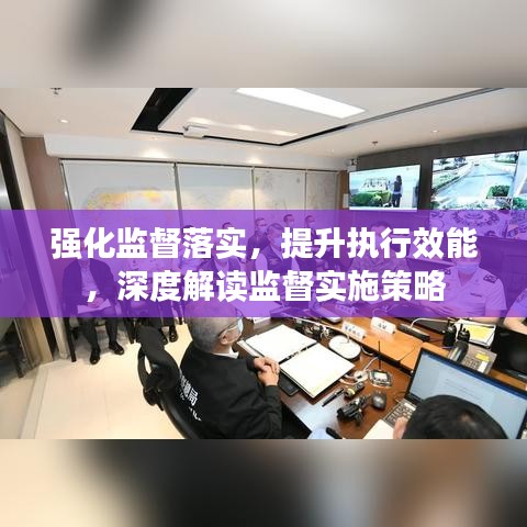 强化监督落实，提升执行效能，深度解读监督实施策略