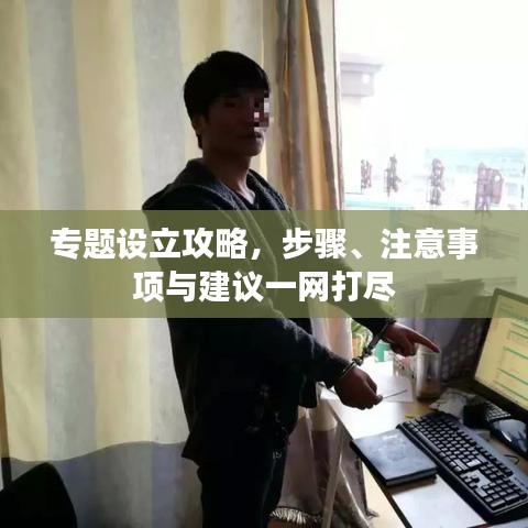 专题设立攻略，步骤、注意事项与建议一网打尽