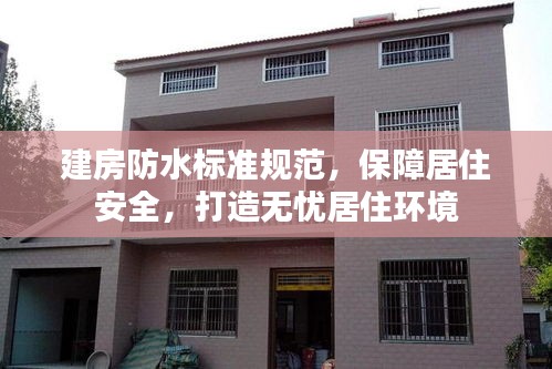 建房防水标准规范，保障居住安全，打造无忧居住环境