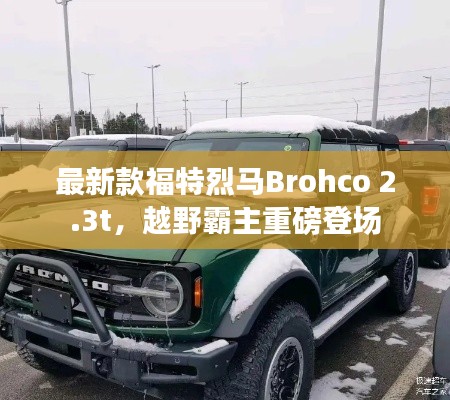 最新款福特烈马Brohco 2.3t，越野霸主重磅登场