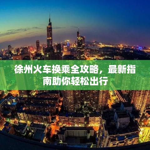 徐州火车换乘全攻略，最新指南助你轻松出行