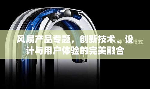 风扇产品专题，创新技术、设计与用户体验的完美融合